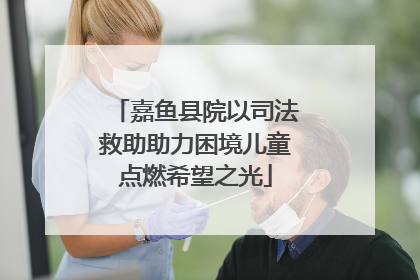 嘉鱼县院以司法救助助力困境儿童点燃希望之光