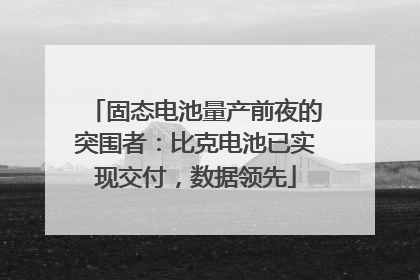 固态电池量产前夜的突围者:比克电池已实现交付,数据领先