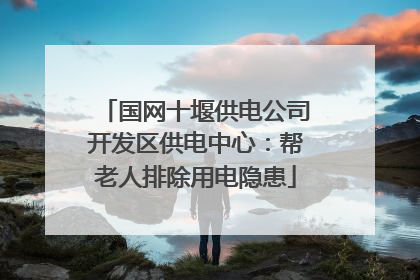 国网十堰供电公司开发区供电中心：帮老人排除用电隐患
