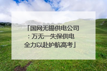 国网无锡供电公司：万无一失保供电 全力以赴护航高考