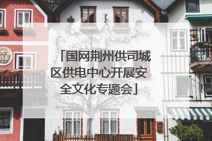 国网荆州供司城区供电中心开展安全文化专题会