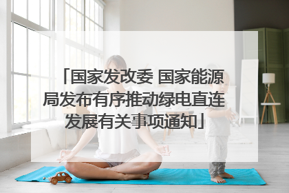 国家发改委 国家能源局发布有序推动绿电直连发展有关事项通知