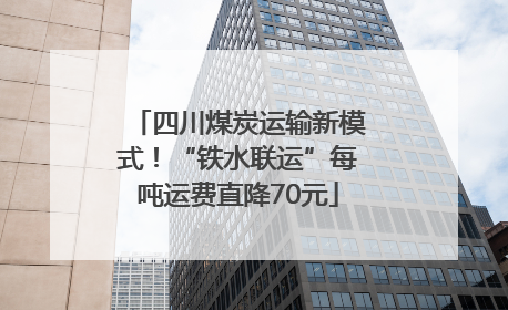四川煤炭运输新模式！“铁水联运”每吨运费直降70元