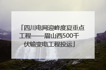 四川电网迎峰度夏重点工程——眉山西500千伏输变电工程投运
