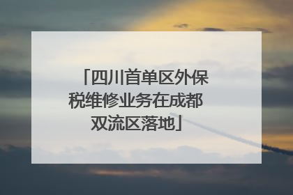 四川首单区外保税维修业务在成都双流区落地