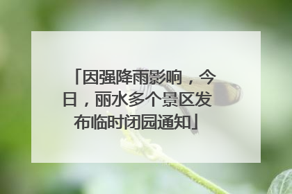 因强降雨影响，今日，丽水多个景区发布临时闭园通知