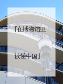 在博物馆里读懂中国