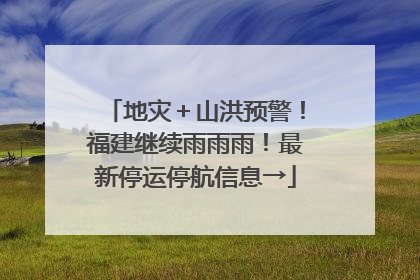 地灾＋山洪预警！福建继续雨雨雨！最新停运停航信息→