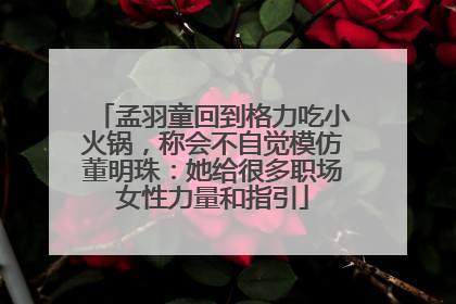 孟羽童回到格力吃小火锅，称会不自觉模仿董明珠：她给很多职场女性力量和指引
