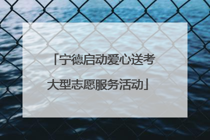 宁德启动爱心送考大型志愿服务活动