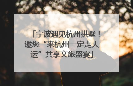 宁波遇见杭州拱墅！邀您“来杭州一定走大运”共享文旅盛宴