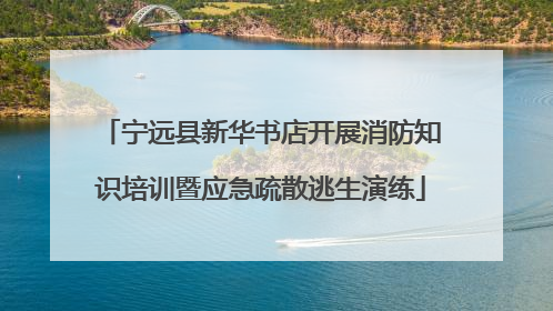 宁远县新华书店开展消防知识培训暨应急疏散逃生演练