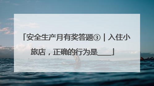 安全生产月有奖答题③｜入住小旅店，正确的行为是____