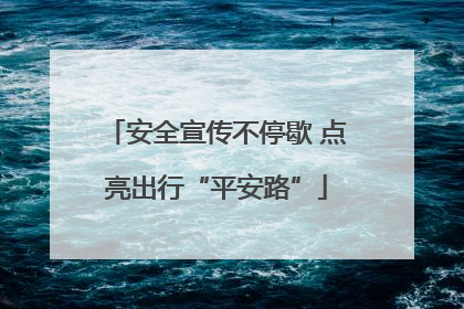 安全宣传不停歇 点亮出行“平安路”