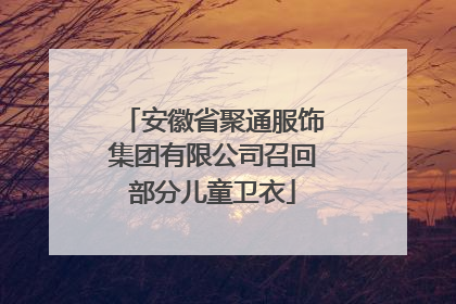 安徽省聚通服饰集团有限公司召回部分儿童卫衣