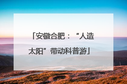 安徽合肥：“人造太阳”带动科普游