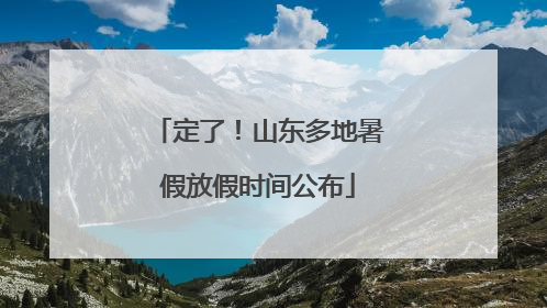 定了！山东多地暑假放假时间公布