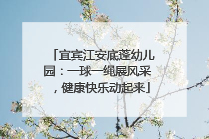 宜宾江安底蓬幼儿园：一球一绳展风采，健康快乐动起来