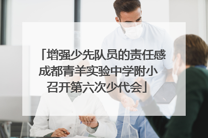 增强少先队员的责任感 成都青羊实验中学附小召开第六次少代会
