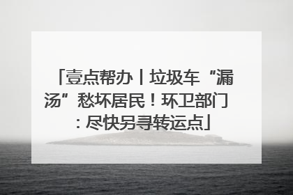 壹点帮办丨垃圾车“漏汤”愁坏居民！环卫部门：尽快另寻转运点