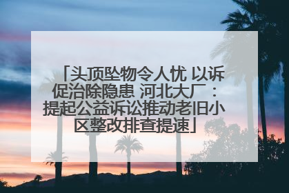 头顶坠物令人忧 以诉促治除隐患 河北大厂：提起公益诉讼推动老旧小区整改排查提速
