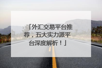 外汇交易平台推荐，五大实力派平台深度解析！