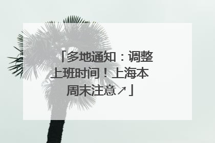 多地通知：调整上班时间！上海本周末注意↗
