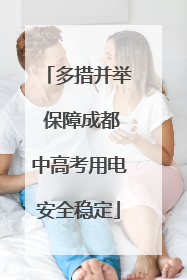 多措并举 保障成都中高考用电安全稳定