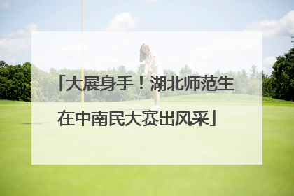大展身手！湖北师范生在中南民大赛出风采