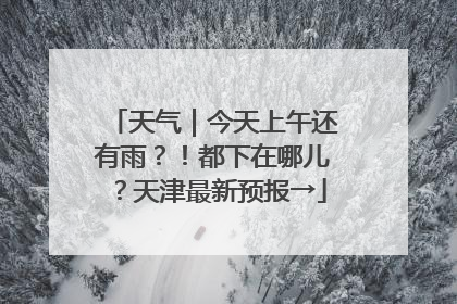天气｜今天上午还有雨？！都下在哪儿？天津最新预报→