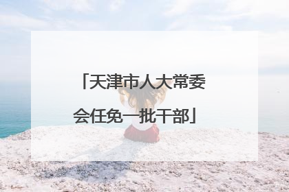 天津市人大常委会任免一批干部