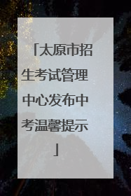 太原市招生考试管理中心发布中考温馨提示
