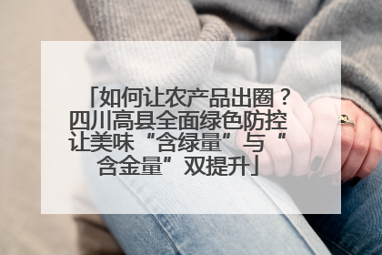 如何让农产品出圈？四川高县全面绿色防控让美味“含绿量”与“含金量”双提升