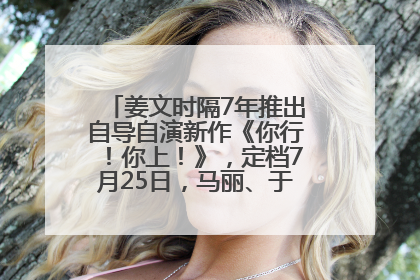 姜文时隔7年推出自导自演新作《你行！你上！》，定档7月25日，马丽、于和伟、辛芷蕾出演