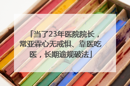 当了23年医院院长，常亚霖心无戒惧、靠医吃医，长期逾规破法