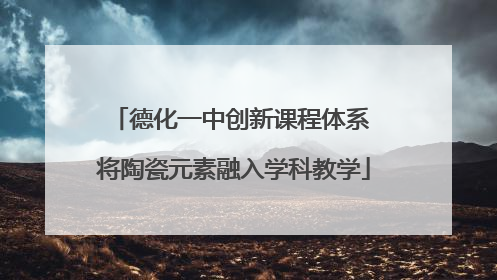 德化一中创新课程体系 将陶瓷元素融入学科教学