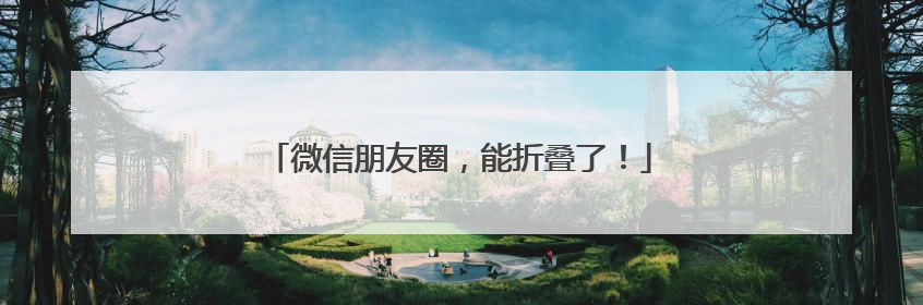 微信朋友圈，能折叠了！