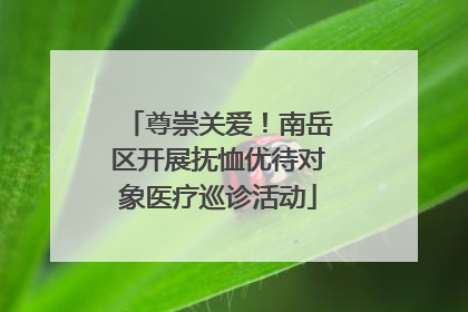 尊崇关爱！南岳区开展抚恤优待对象医疗巡诊活动