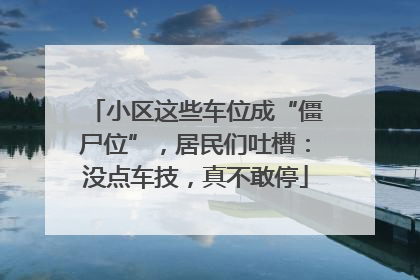 小区这些车位成“僵尸位”，居民们吐槽：没点车技，真不敢停
