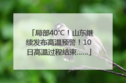 局部40℃！山东继续发布高温预警！10日高温过程结束……