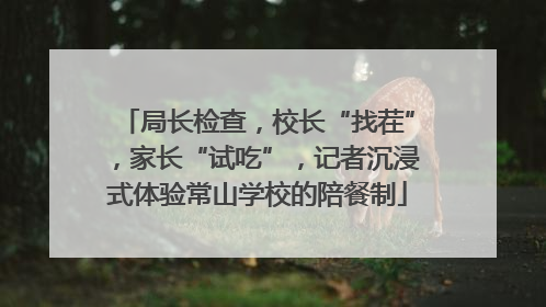 局长检查，校长“找茬”，家长“试吃”，记者沉浸式体验常山学校的陪餐制