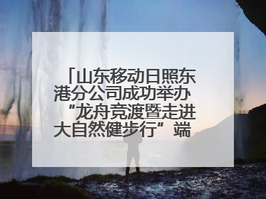 山东移动日照东港分公司成功举办“龙舟竞渡暨走进大自然健步行”端午主题活动