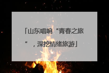 山东唱响“青春之旅”，深挖情绪旅游
