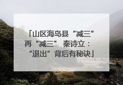 山区海岛县“减三”再“减三” 秦诗立：“退出”背后有秘诀