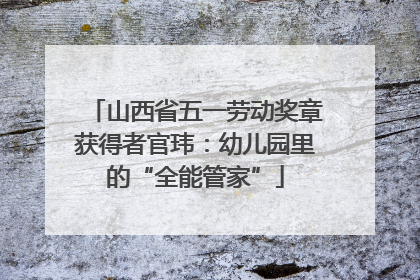 山西省五一劳动奖章获得者官玮：幼儿园里的“全能管家”