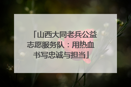 山西大同老兵公益志愿服务队：用热血书写忠诚与担当