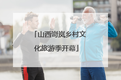 山西岢岚乡村文化旅游季开幕