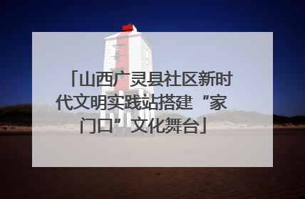 山西广灵县社区新时代文明实践站搭建“家门口”文化舞台
