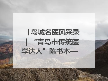 岛城名医风采录｜“青岛市传统医学达人”陈书本——青岛城阳古镇正骨医院骨伤科