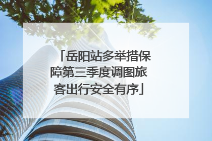 岳阳站多举措保障第三季度调图旅客出行安全有序